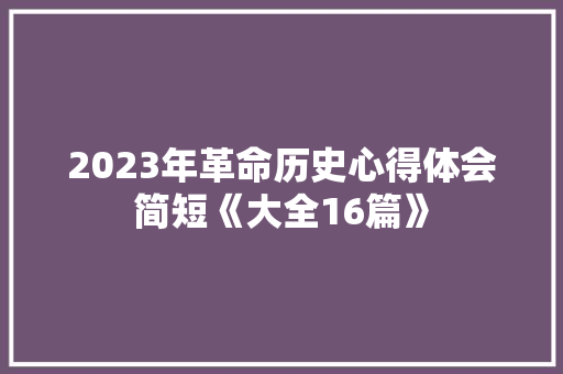 2023年革命历史心得体会简短《大全16篇》 教育论文