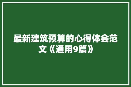 最新建筑预算的心得体会范文《通用9篇》 英文简历