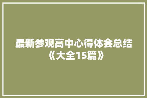 最新参观高中心得体会总结《大全15篇》 个人简历
