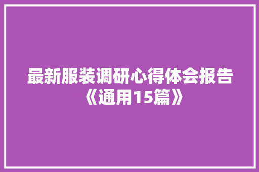 最新服装调研心得体会报告《通用15篇》 个人简历