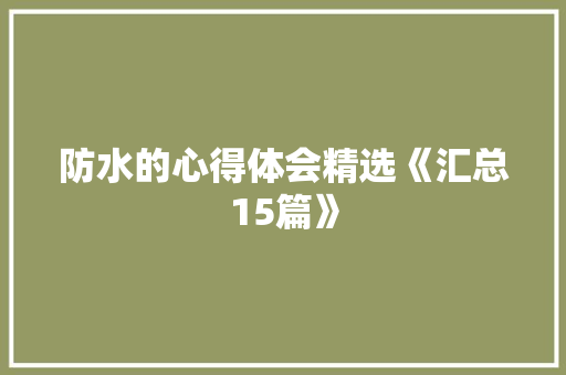 防水的心得体会精选《汇总15篇》 教育论文
