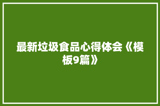 最新垃圾食品心得体会《模板9篇》 办公写作