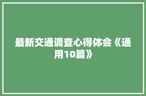 最新交通调查心得体会《通用10篇》 英文简历