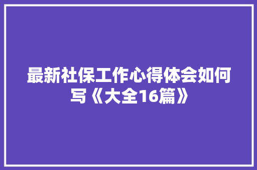 最新社保工作心得体会如何写《大全16篇》 英文简历