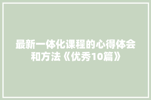 最新一体化课程的心得体会和方法《优秀10篇》 简历