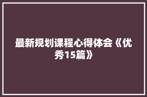 最新规划课程心得体会《优秀15篇》 毕业设计
