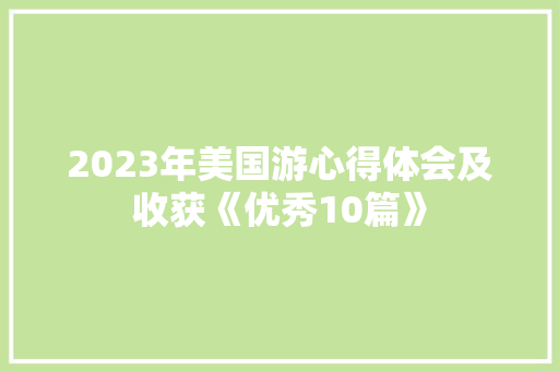 2023年美国游心得体会及收获《优秀10篇》 毕业设计