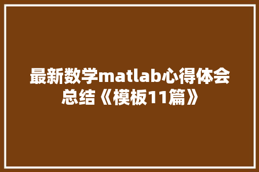 最新数学matlab心得体会总结《模板11篇》 表扬书