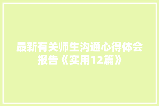 最新有关师生沟通心得体会报告《实用12篇》 论文 最新有关师生沟通心得体会报告《实用12篇》 论文