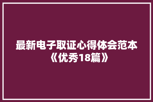 最新电子取证心得体会范本《优秀18篇》 文秘写作