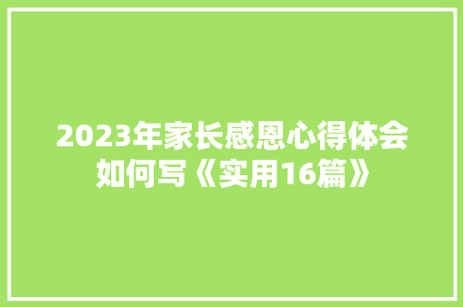 2023年家长感恩心得体会如何写《实用16篇》 个人简历