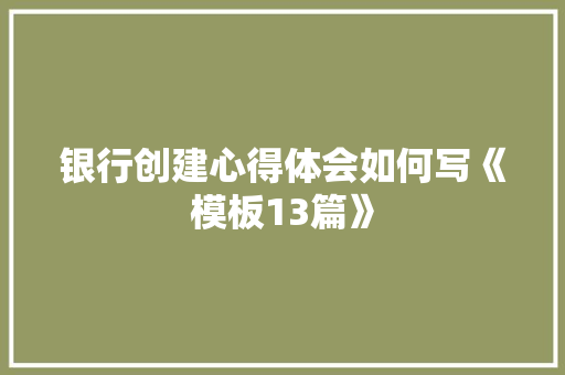 银行创建心得体会如何写《模板13篇》 毕业设计