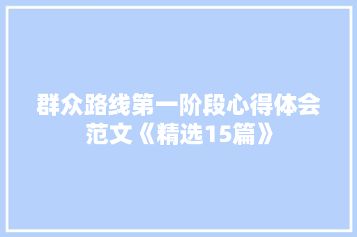 群众路线第一阶段心得体会范文《精选15篇》 计算机论文