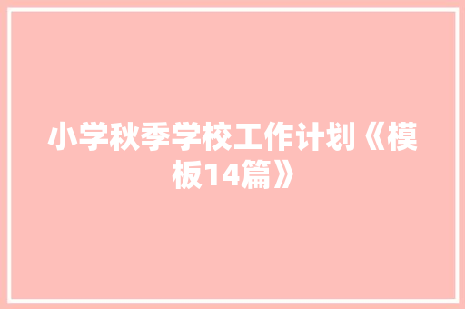 小学秋季学校工作计划《模板14篇》 个人简历