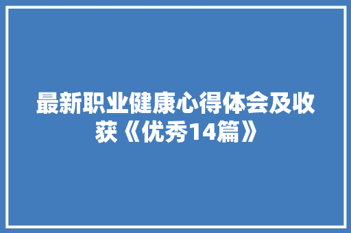 最新职业健康心得体会及收获《优秀14篇》 文秘写作