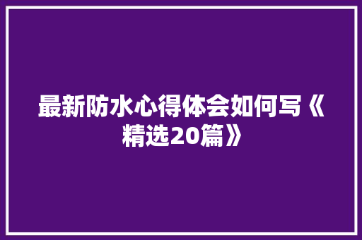 最新防水心得体会如何写《精选20篇》 计算机论文
