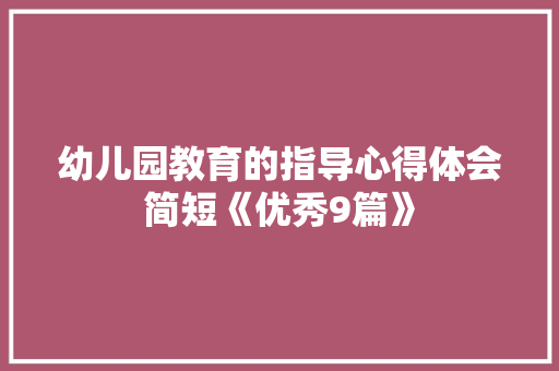幼儿园教育的指导心得体会简短《优秀9篇》 简历资料