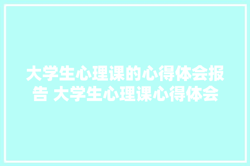 大学生心理课的心得体会报告 大学生心理课心得体会《2篇》 个人写作