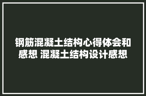 钢筋混凝土结构心得体会和感想 混凝土结构设计感想《5篇》 个人写作