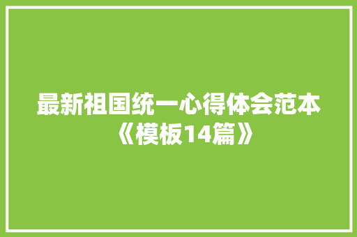 最新祖国统一心得体会范本《模板14篇》 条剧书信