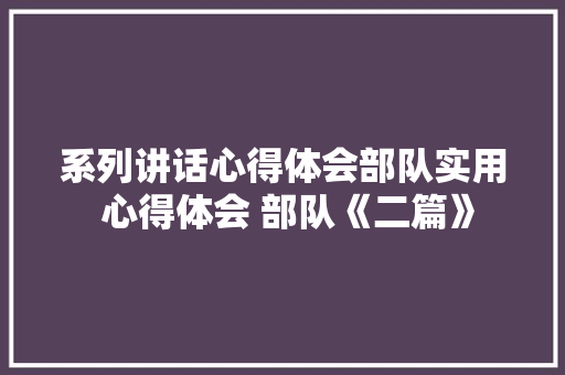系列讲话心得体会部队实用 心得体会 部队《二篇》 英文简历