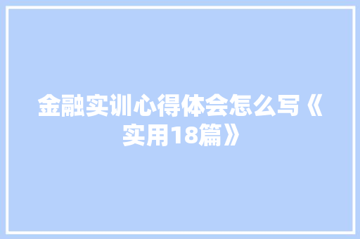 金融实训心得体会怎么写《实用18篇》 简历