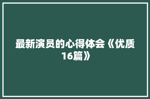 最新演员的心得体会《优质16篇》 保证书
