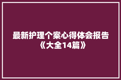 最新护理个案心得体会报告《大全14篇》 表扬书