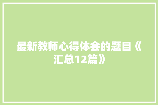 最新教师心得体会的题目《汇总12篇》 毕业设计