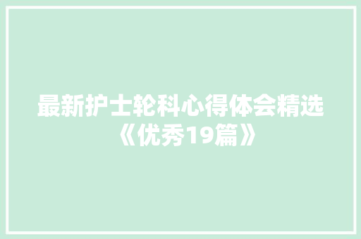 最新护士轮科心得体会精选《优秀19篇》 承诺书