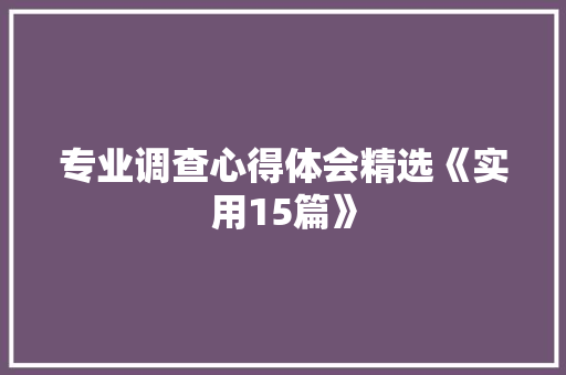 专业调查心得体会精选《实用15篇》 英文简历