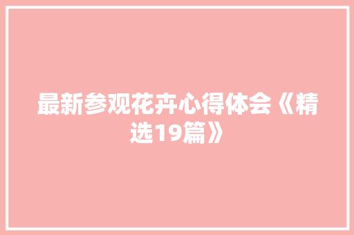 最新参观花卉心得体会《精选19篇》 简历