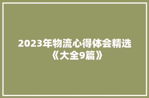 2023年物流心得体会精选《大全9篇》 办公写作