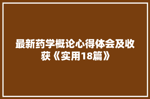 最新药学概论心得体会及收获《实用18篇》 文秘写作