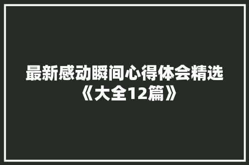 最新感动瞬间心得体会精选《大全12篇》 简历