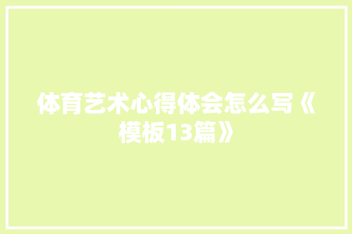 体育艺术心得体会怎么写《模板13篇》 个人简历