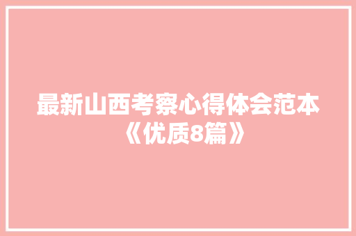 最新山西考察心得体会范本《优质8篇》 简历