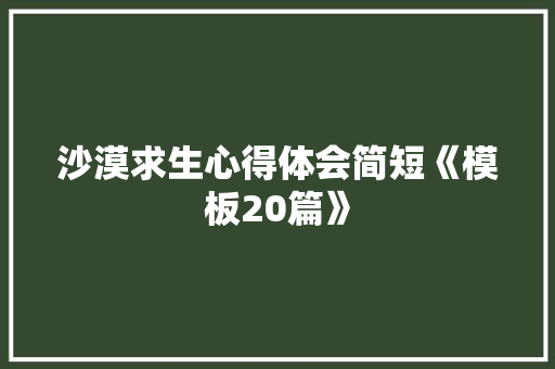 沙漠求生心得体会简短《模板20篇》 论文