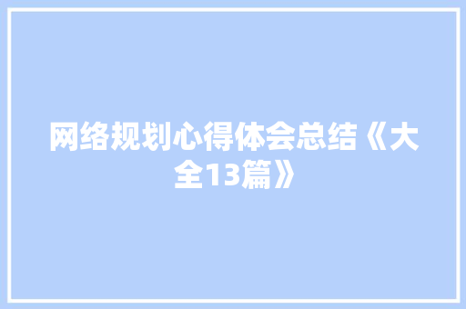 网络规划心得体会总结《大全13篇》 条剧书信
