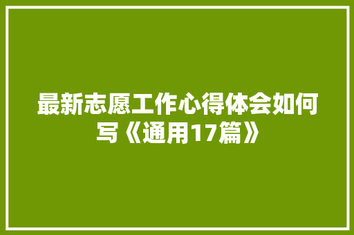 最新志愿工作心得体会如何写《通用17篇》 个人简历