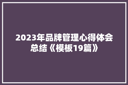2023年品牌管理心得体会总结《模板19篇》 论文