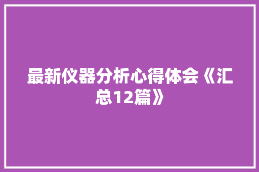 最新仪器分析心得体会《汇总12篇》 社会论文