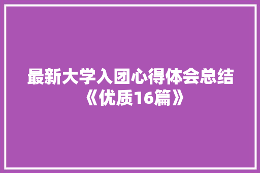 最新大学入团心得体会总结《优质16篇》 表扬书