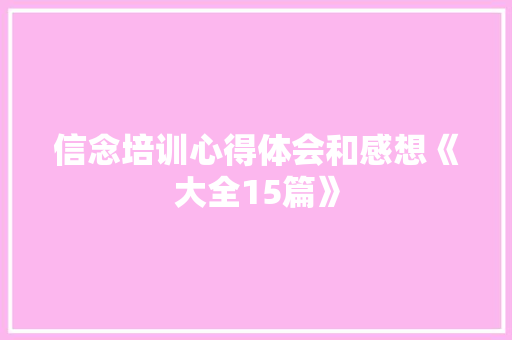 信念培训心得体会和感想《大全15篇》 公证书