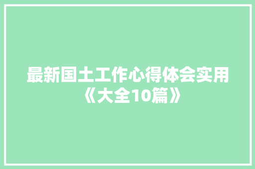 最新国土工作心得体会实用《大全10篇》 保证书