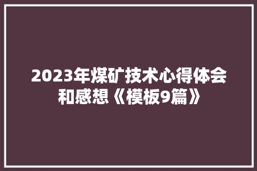 2023年煤矿技术心得体会和感想《模板9篇》 社会论文