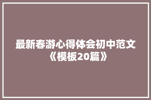 最新春游心得体会初中范文《模板20篇》 担保书