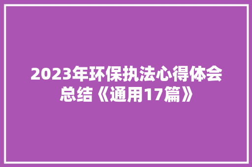 2023年环保执法心得体会总结《通用17篇》 办公写作