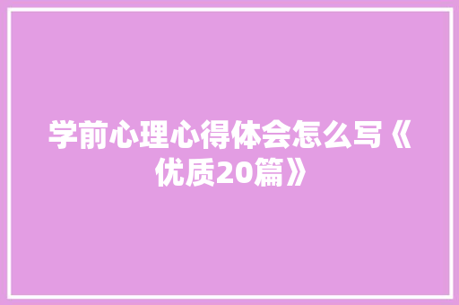学前心理心得体会怎么写《优质20篇》 简历资料