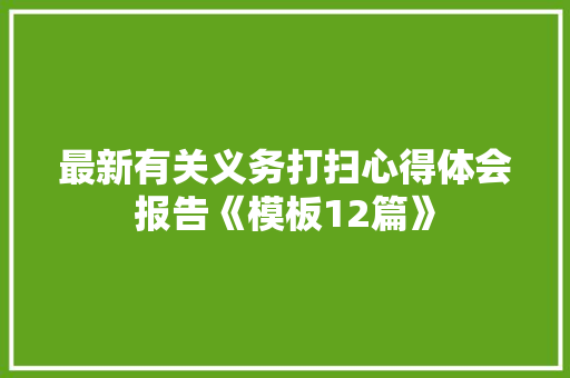 最新有关义务打扫心得体会报告《模板12篇》 文秘写作